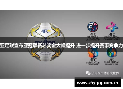 亚足联宣布亚冠联赛总奖金大幅提升 进一步提升赛事竞争力 亚足联宣布亚冠联赛总奖金大幅提升 进一步提升赛事竞争力