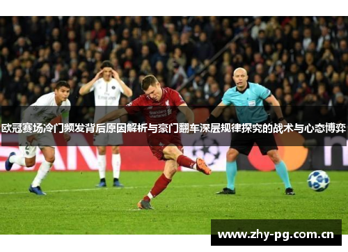 欧冠赛场冷门频发背后原因解析与豪门翻车深层规律探究的战术与心态博弈